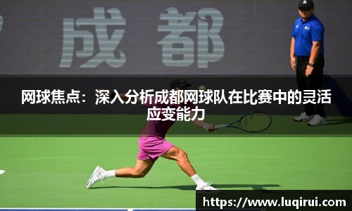 网球焦点：深入分析成都网球队在比赛中的灵活应变能力