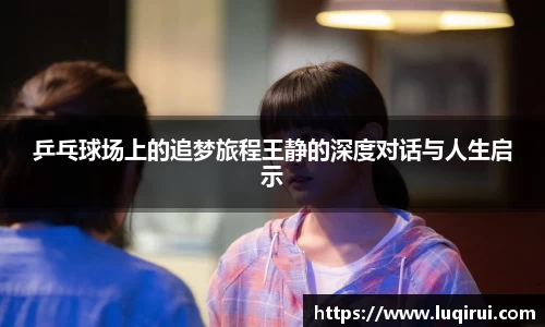 乒乓球场上的追梦旅程王静的深度对话与人生启示