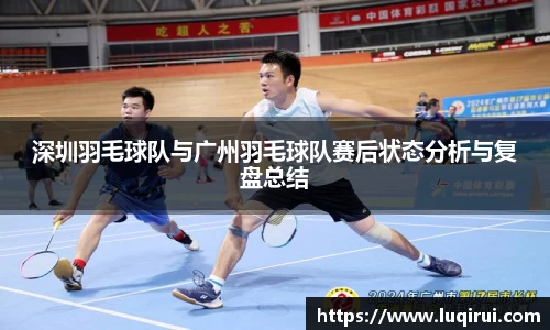 深圳羽毛球队与广州羽毛球队赛后状态分析与复盘总结