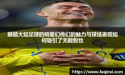 眼睛大如足球的明星们他们的魅力与球场表现如何吸引了无数粉丝