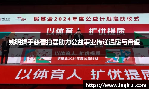 姚明携手慈善拍卖助力公益事业传递温暖与希望