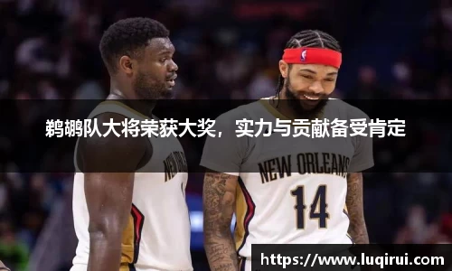 鹈鹕队大将荣获大奖，实力与贡献备受肯定