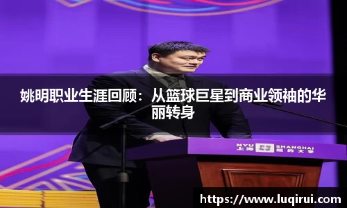 姚明职业生涯回顾：从篮球巨星到商业领袖的华丽转身