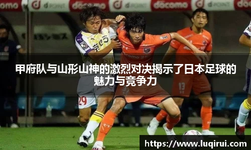 甲府队与山形山神的激烈对决揭示了日本足球的魅力与竞争力