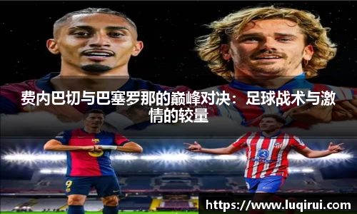 费内巴切与巴塞罗那的巅峰对决：足球战术与激情的较量