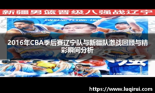 2016年CBA季后赛辽宁队与新疆队激战回顾与精彩瞬间分析