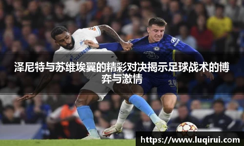 泽尼特与苏维埃翼的精彩对决揭示足球战术的博弈与激情