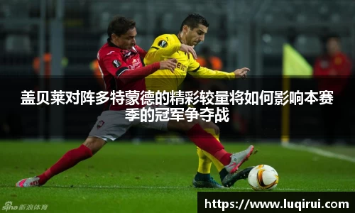 盖贝莱对阵多特蒙德的精彩较量将如何影响本赛季的冠军争夺战