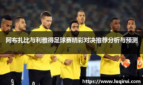 阿布扎比与利雅得足球赛精彩对决推荐分析与预测