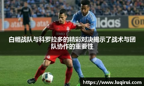 白帽战队与科罗拉多的精彩对决揭示了战术与团队协作的重要性