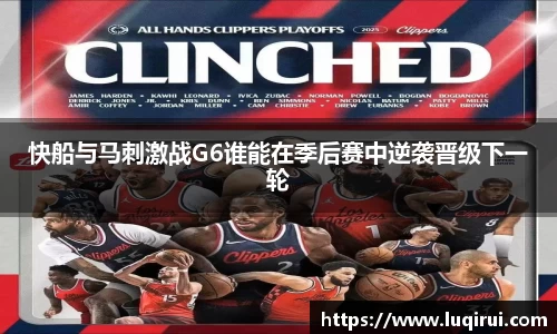 快船与马刺激战G6谁能在季后赛中逆袭晋级下一轮