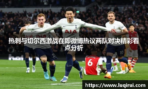热刺与切尔西激战在即微博热议两队对决精彩看点分析