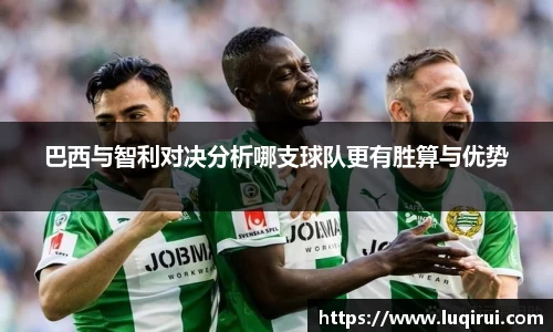 巴西与智利对决分析哪支球队更有胜算与优势