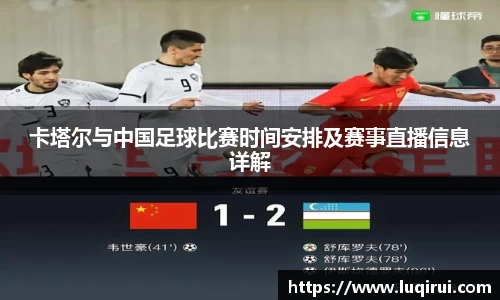 卡塔尔与中国足球比赛时间安排及赛事直播信息详解