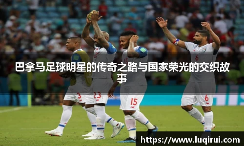 巴拿马足球明星的传奇之路与国家荣光的交织故事